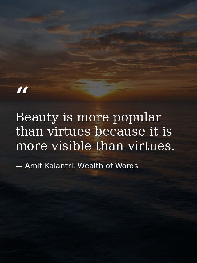 Beauty is more popular than virtues because it is more visible than virtues. — Amit Kalantri, Wealth of Words