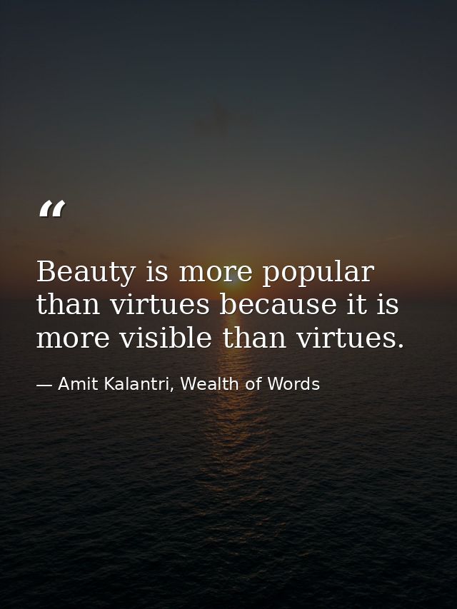 Beauty is more popular than virtues because it is more visible than virtues. — Amit Kalantri, Wealth of Words