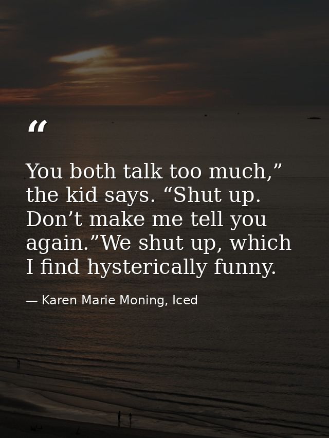You both talk too much,” the kid says. “Shut up. Don’t make me tell you again.”We shut up, which I find hysterically fun — Karen Marie Moning, Iced