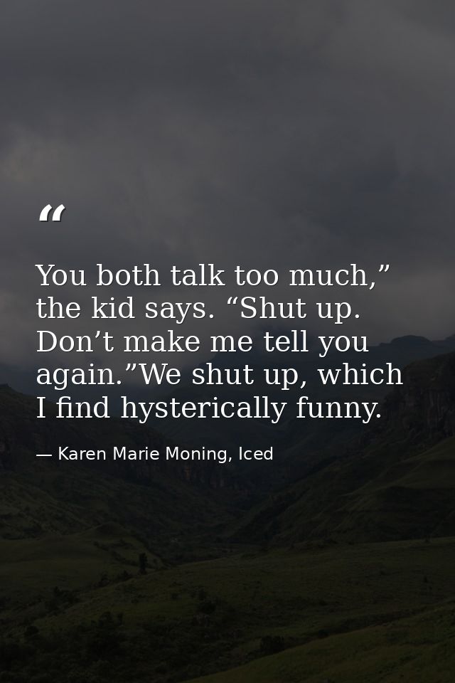 You both talk too much,” the kid says. “Shut up. Don’t make me tell you again.”We shut up, which I find hysterically fun — Karen Marie Moning, Iced