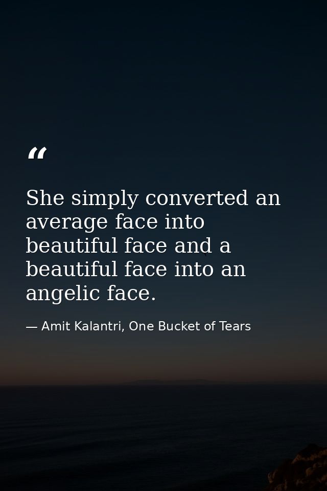 She simply converted an average face into beautiful face and a beautiful face into an angelic face. — Amit Kalantri, One Bucket of Tears