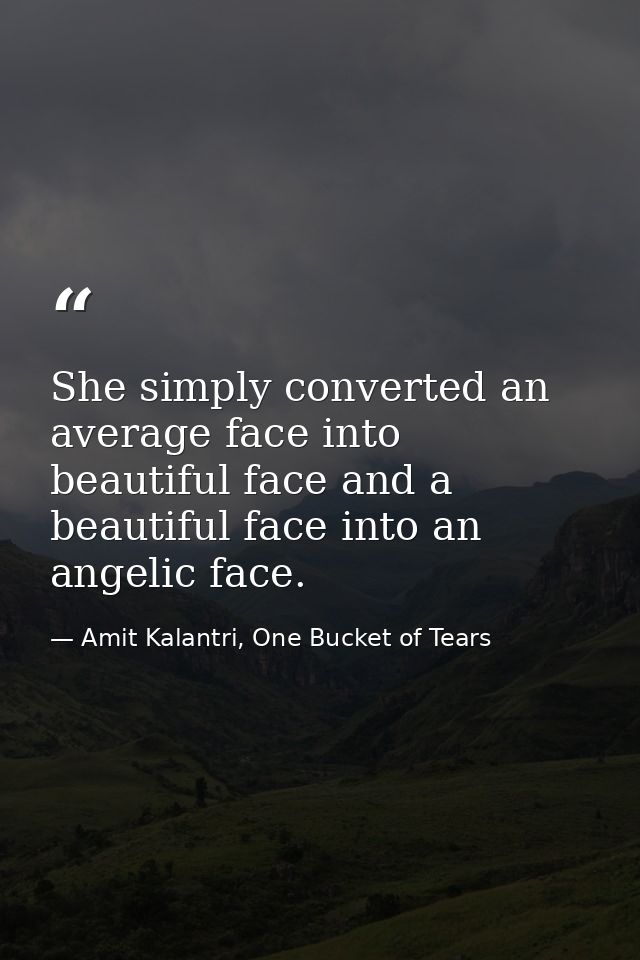 She simply converted an average face into beautiful face and a beautiful face into an angelic face. — Amit Kalantri, One Bucket of Tears