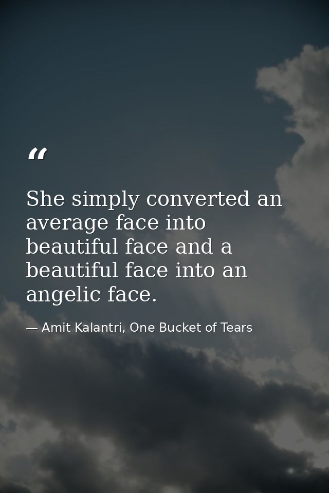 She simply converted an average face into beautiful face and a beautiful face into an angelic face. — Amit Kalantri, One Bucket of Tears