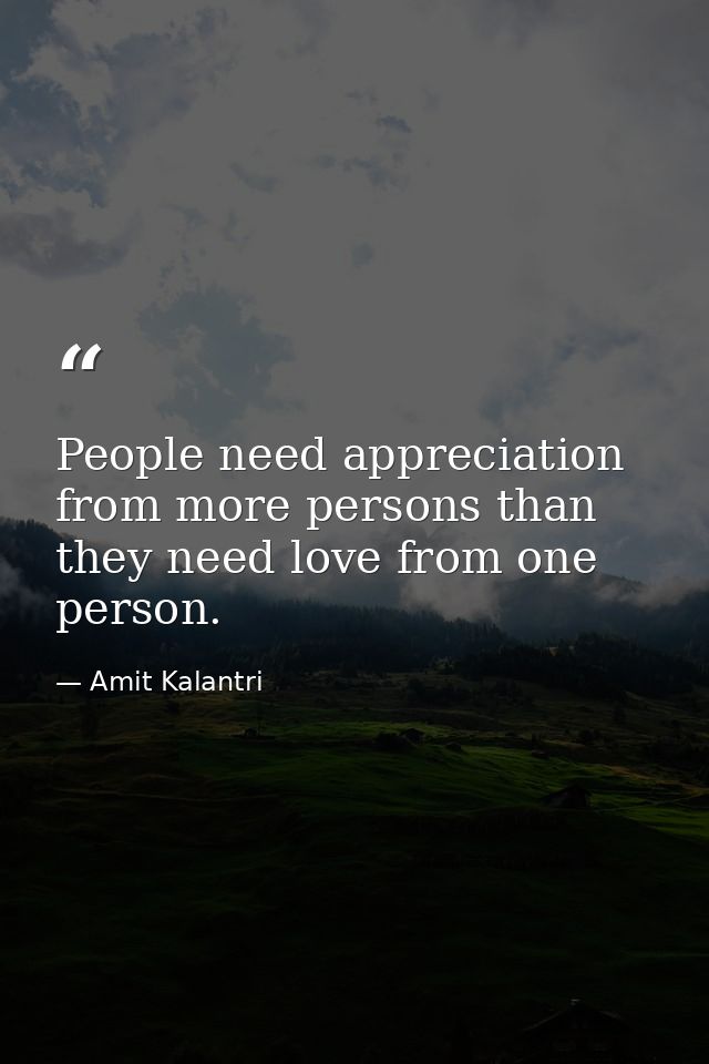 People need appreciation from more persons than they need love from one person. — Amit Kalantri
