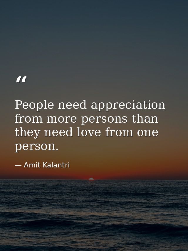 People need appreciation from more persons than they need love from one person. — Amit Kalantri