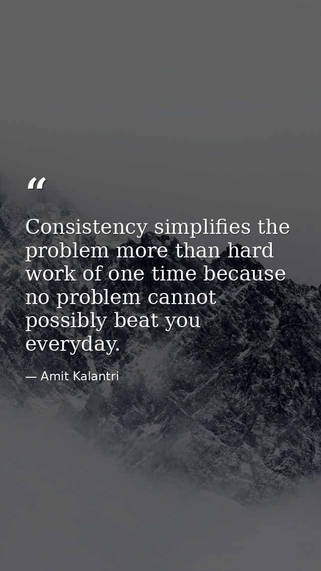 Consistency simplifies the problem more than hard work of one time because no problem cannot possibly beat you everyday. — Amit Kalantri
