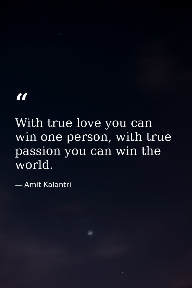 With true love you can win one person, with true passion you can win the world. — Amit Kalantri