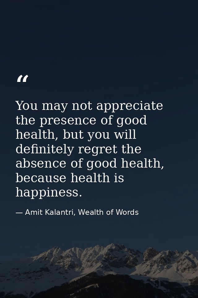 You may not appreciate the presence of good health, but you will definitely regret the absence of good health, because h — Amit Kalantri, Wealth of Words