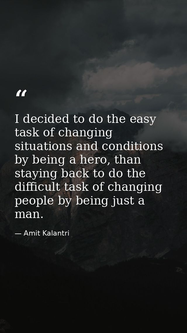I decided to do the easy task of changing situations and conditions by being a hero, than staying back to do the difficu — Amit Kalantri