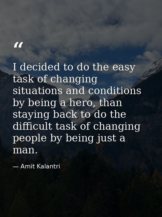 I decided to do the easy task of changing situations and conditions by being a hero, than staying back to do the difficu — Amit Kalantri
