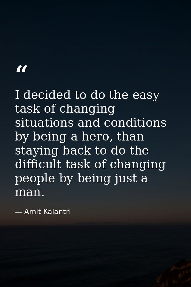I decided to do the easy task of changing situations and conditions by being a hero, than staying back to do the difficu — Amit Kalantri