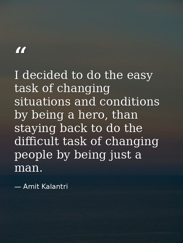 I decided to do the easy task of changing situations and conditions by being a hero, than staying back to do the difficu — Amit Kalantri