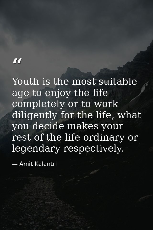 Youth is the most suitable age to enjoy the life completely or to work diligently for the life, what you decide makes yo — Amit Kalantri