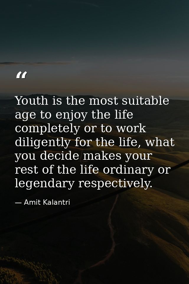 Youth is the most suitable age to enjoy the life completely or to work diligently for the life, what you decide makes yo — Amit Kalantri
