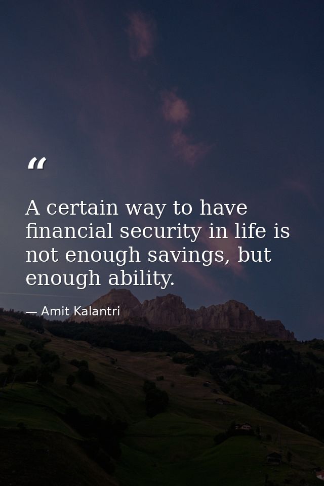 A certain way to have financial security in life is not enough savings, but enough ability. — Amit Kalantri