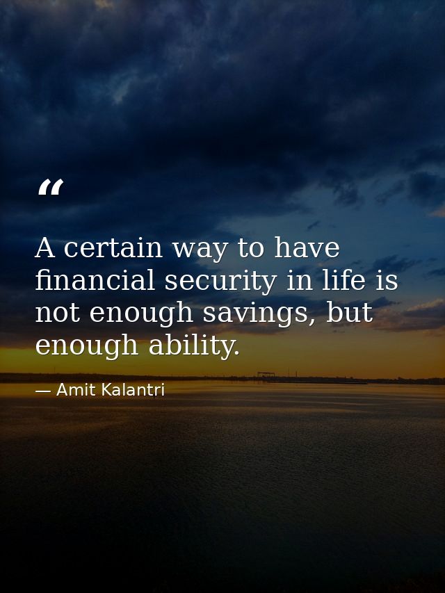 A certain way to have financial security in life is not enough savings, but enough ability. — Amit Kalantri