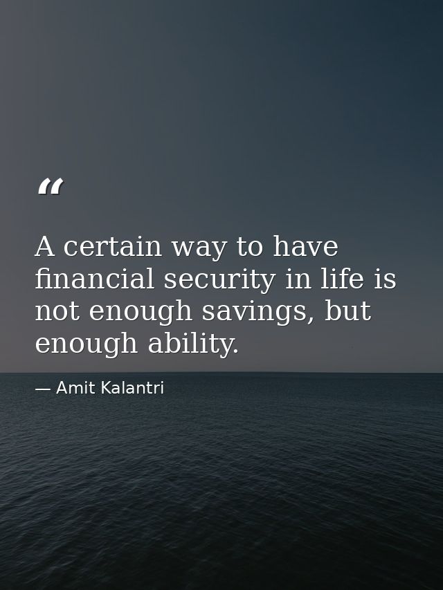 A certain way to have financial security in life is not enough savings, but enough ability. — Amit Kalantri