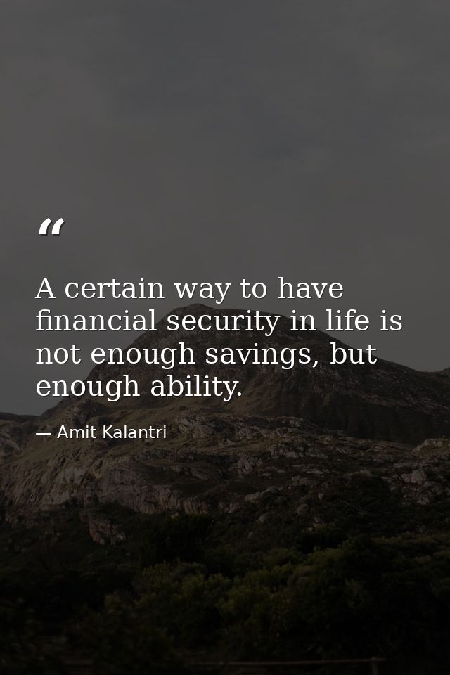 A certain way to have financial security in life is not enough savings, but enough ability. — Amit Kalantri