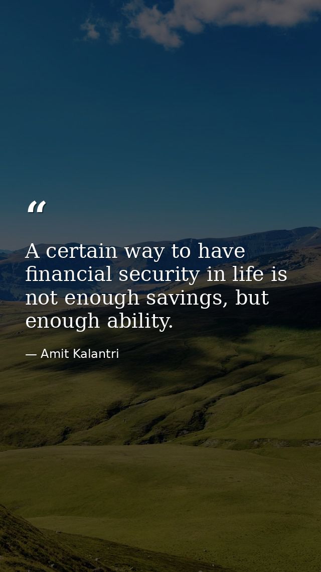 A certain way to have financial security in life is not enough savings, but enough ability. — Amit Kalantri