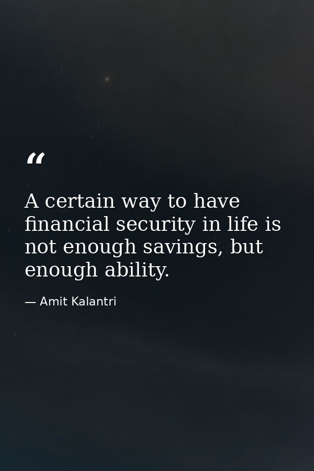 A certain way to have financial security in life is not enough savings, but enough ability. — Amit Kalantri