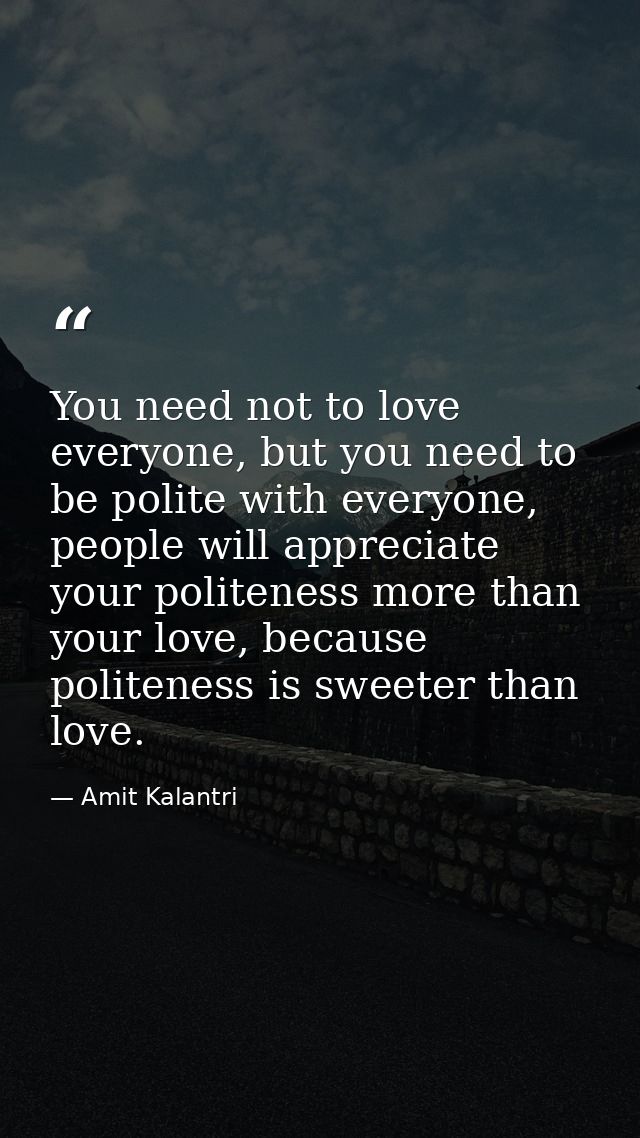 You need not to love everyone, but you need to be polite with everyone, people will appreciate your politeness more than — Amit Kalantri