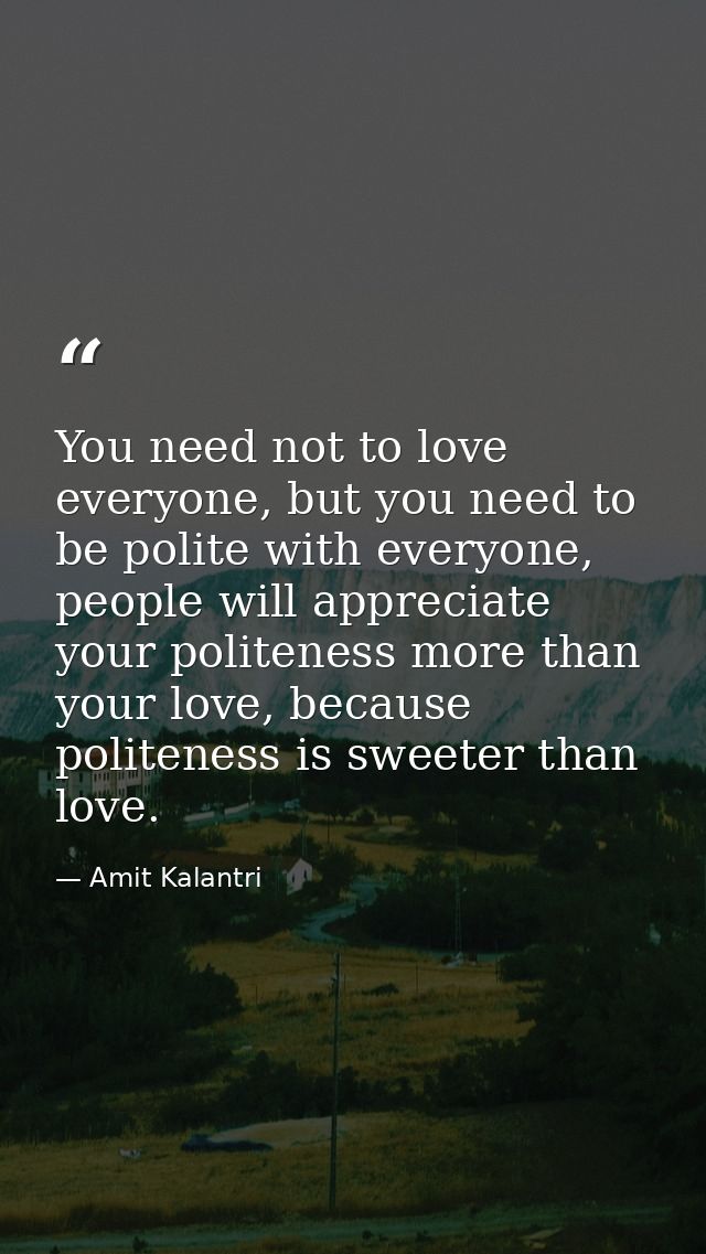 You need not to love everyone, but you need to be polite with everyone, people will appreciate your politeness more than — Amit Kalantri