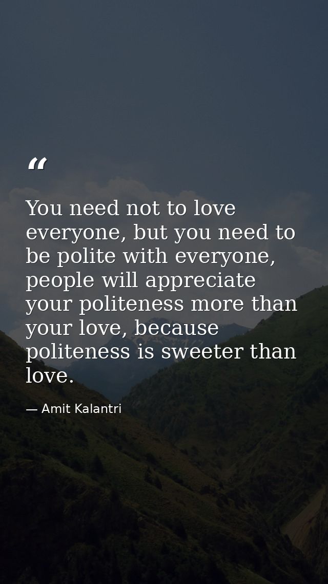 You need not to love everyone, but you need to be polite with everyone, people will appreciate your politeness more than — Amit Kalantri