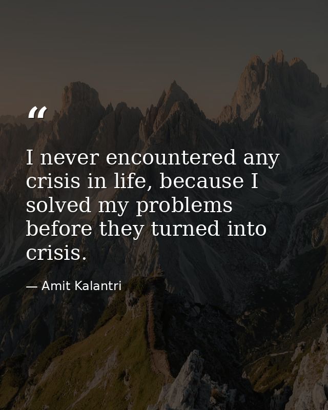 I never encountered any crisis in life, because I solved my problems before they turned into crisis. — Amit Kalantri