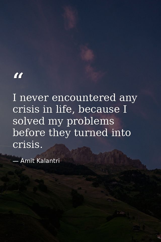 I never encountered any crisis in life, because I solved my problems before they turned into crisis. — Amit Kalantri