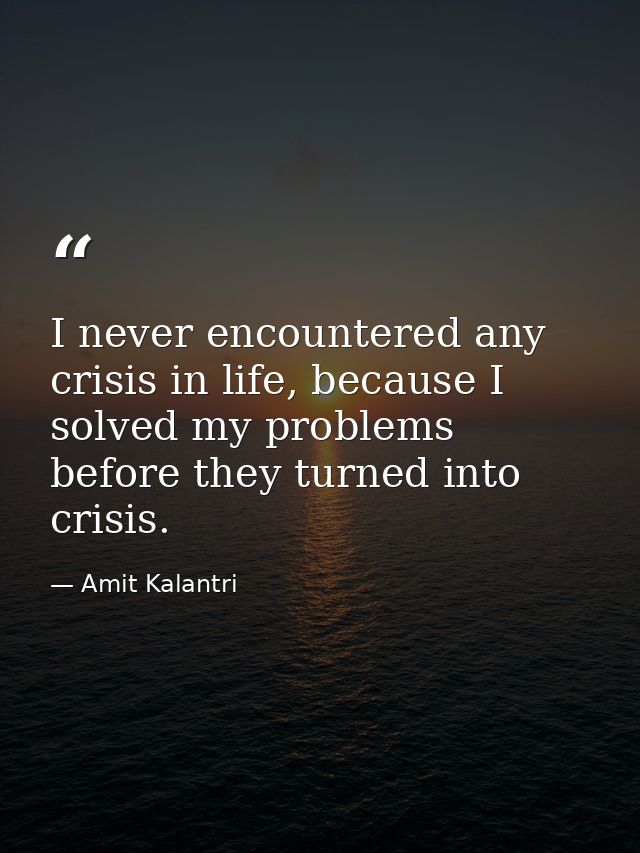 I never encountered any crisis in life, because I solved my problems before they turned into crisis. — Amit Kalantri