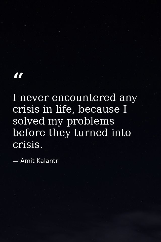 I never encountered any crisis in life, because I solved my problems before they turned into crisis. — Amit Kalantri