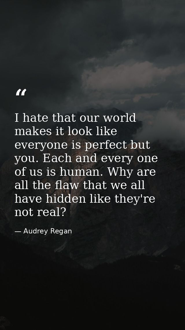 I hate that our world makes it look like everyone is perfect but you. Each and every one of us is human. Why are all the — Audrey Regan