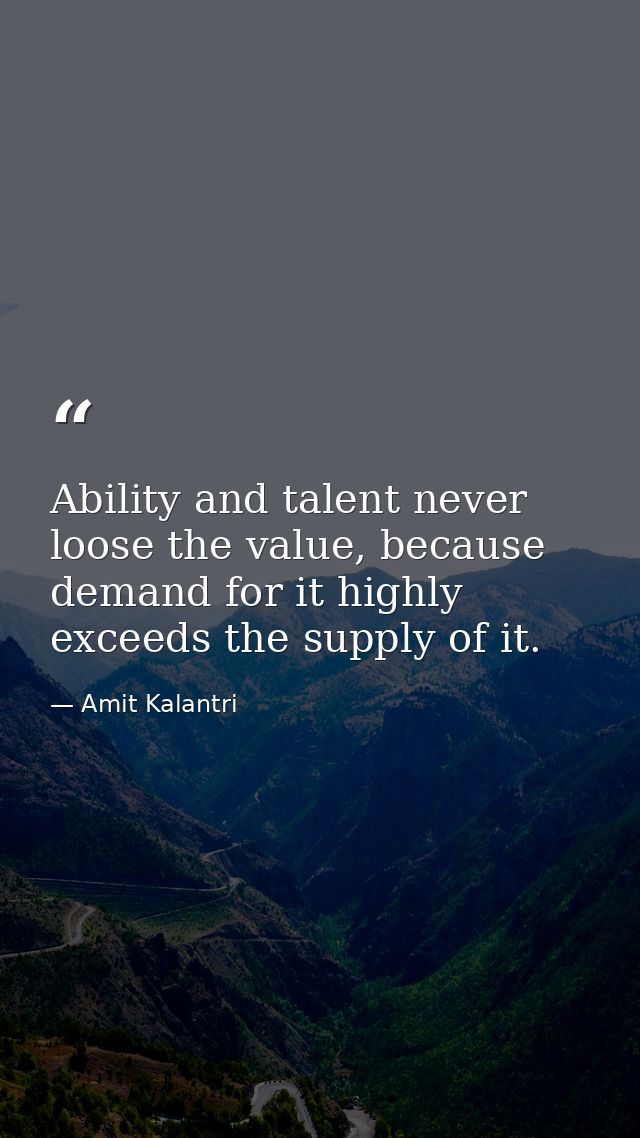 Ability and talent never loose the value, because demand for it highly exceeds the supply of it. — Amit Kalantri