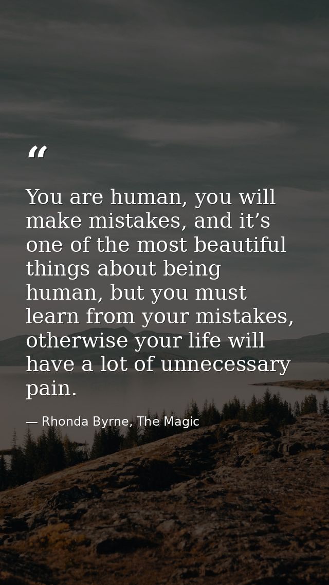 You are human, you will make mistakes, and it’s one of the most beautiful things about being human, but you must learn f — Rhonda Byrne, The Magic