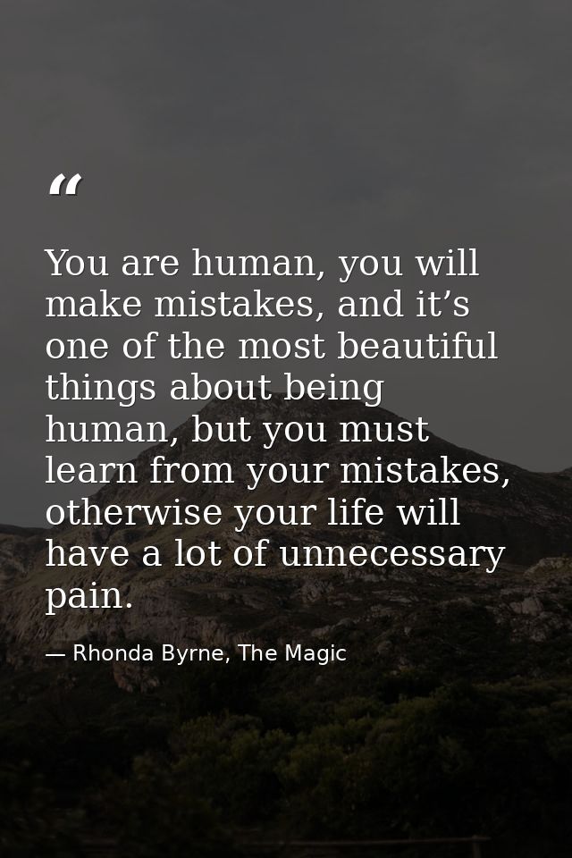 You are human, you will make mistakes, and it’s one of the most beautiful things about being human, but you must learn f — Rhonda Byrne, The Magic