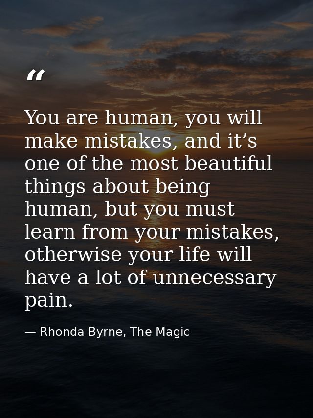 You are human, you will make mistakes, and it’s one of the most beautiful things about being human, but you must learn f — Rhonda Byrne, The Magic