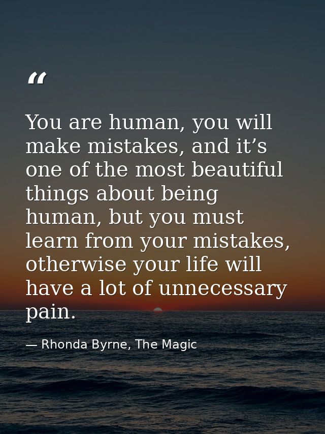 You are human, you will make mistakes, and it’s one of the most beautiful things about being human, but you must learn f — Rhonda Byrne, The Magic