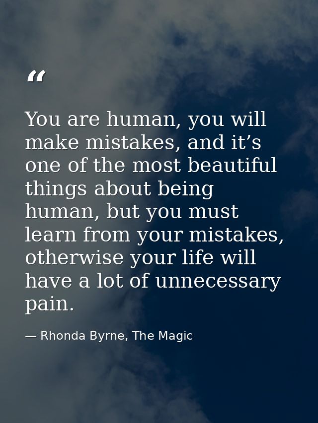 You are human, you will make mistakes, and it’s one of the most beautiful things about being human, but you must learn f — Rhonda Byrne, The Magic