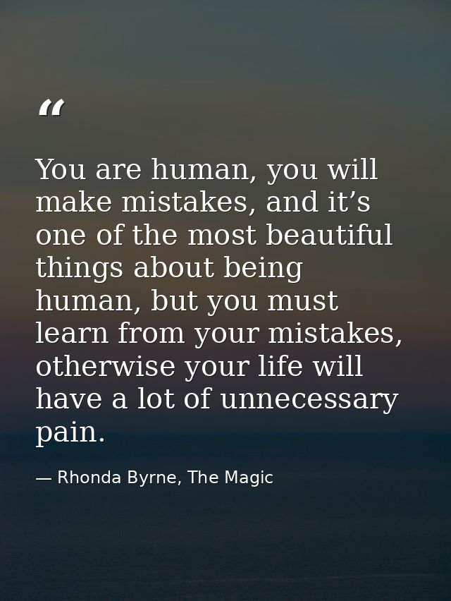 You are human, you will make mistakes, and it’s one of the most beautiful things about being human, but you must learn f — Rhonda Byrne, The Magic