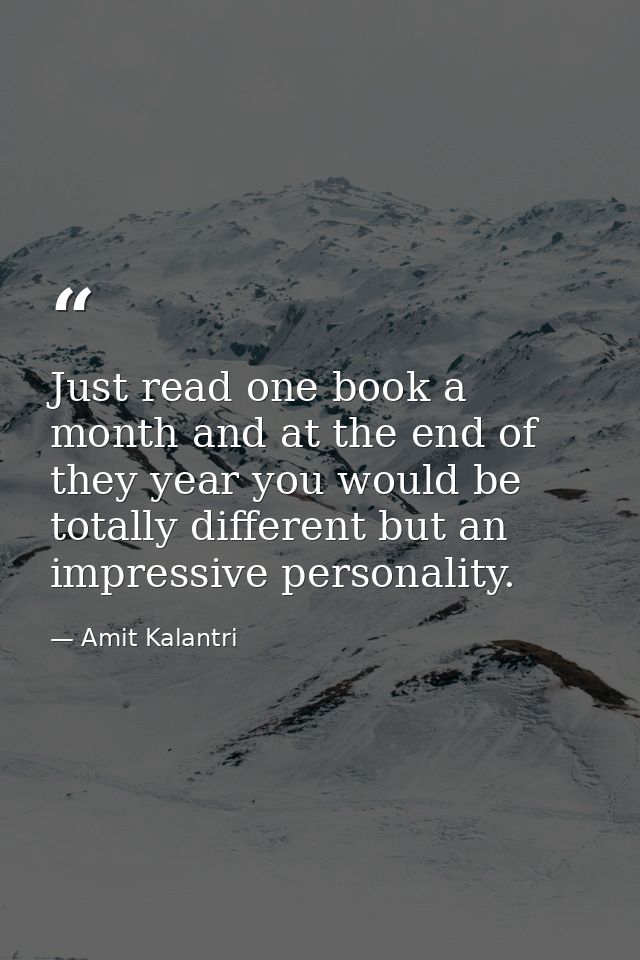 Just read one book a month and at the end of they year you would be totally different but an impressive personality. — Amit Kalantri