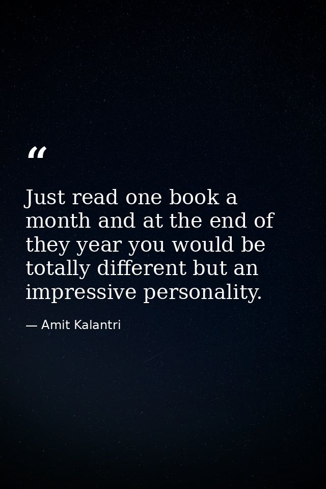 Just read one book a month and at the end of they year you would be totally different but an impressive personality. — Amit Kalantri