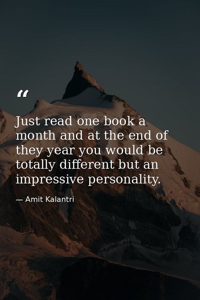 Just read one book a month and at the end of they year you would be totally different but an impressive personality. — Amit Kalantri