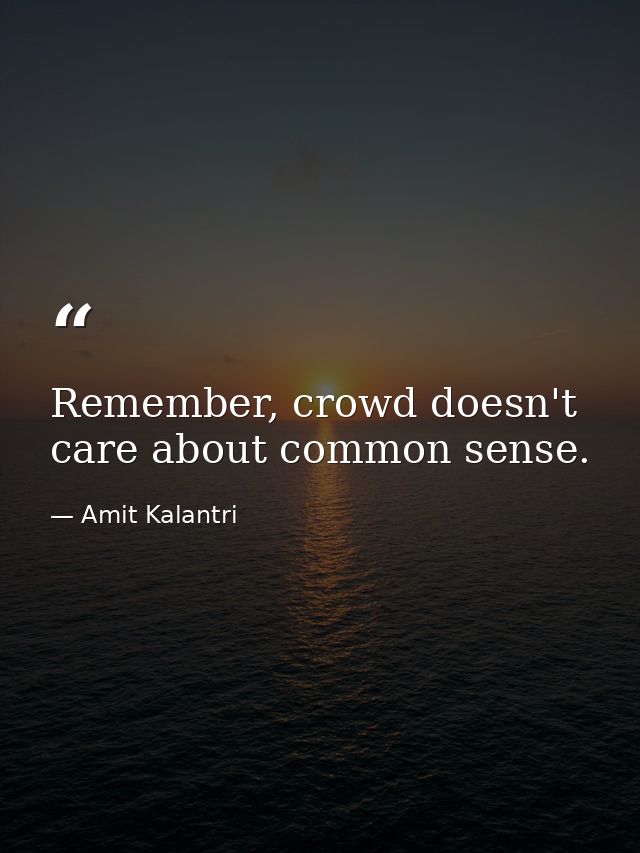 Remember, crowd doesn't care about common sense. — Amit Kalantri