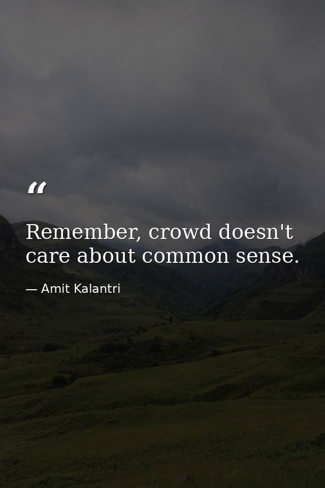 Remember, crowd doesn't care about common sense. — Amit Kalantri