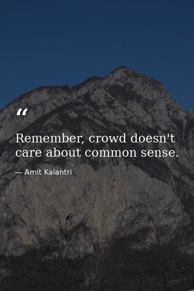 Remember, crowd doesn't care about common sense. — Amit Kalantri