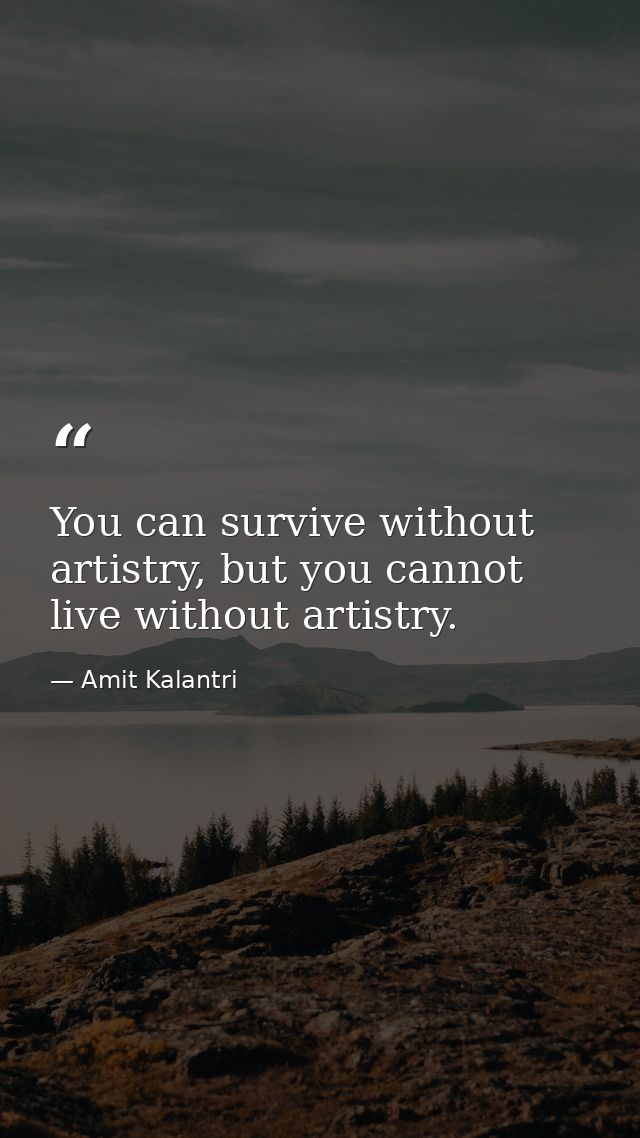 You can survive without artistry, but you cannot live without artistry. — Amit Kalantri
