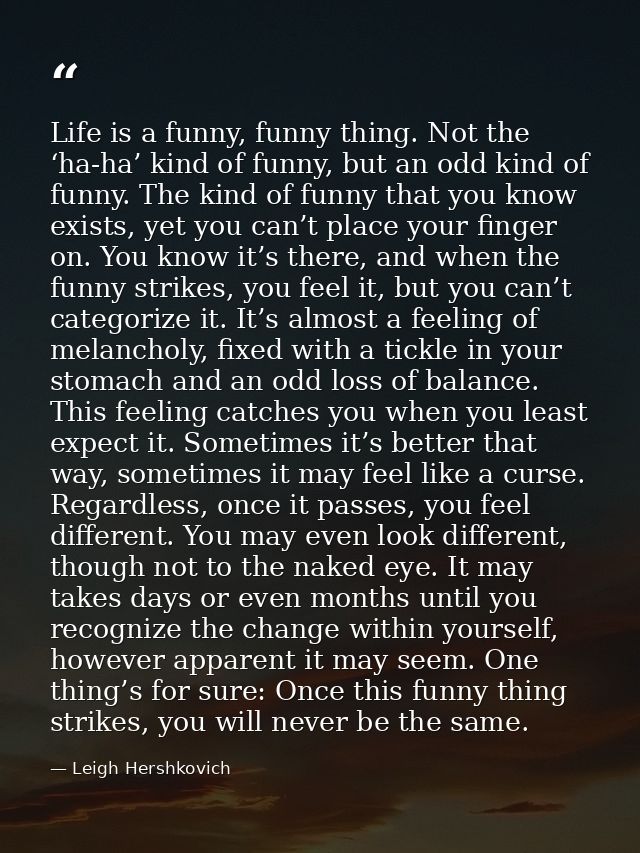 Life is a funny, funny thing. Not the ‘ha-ha’ kind of funny, but an odd kind of funny. The kind of funny that you know e — Leigh Hershkovich