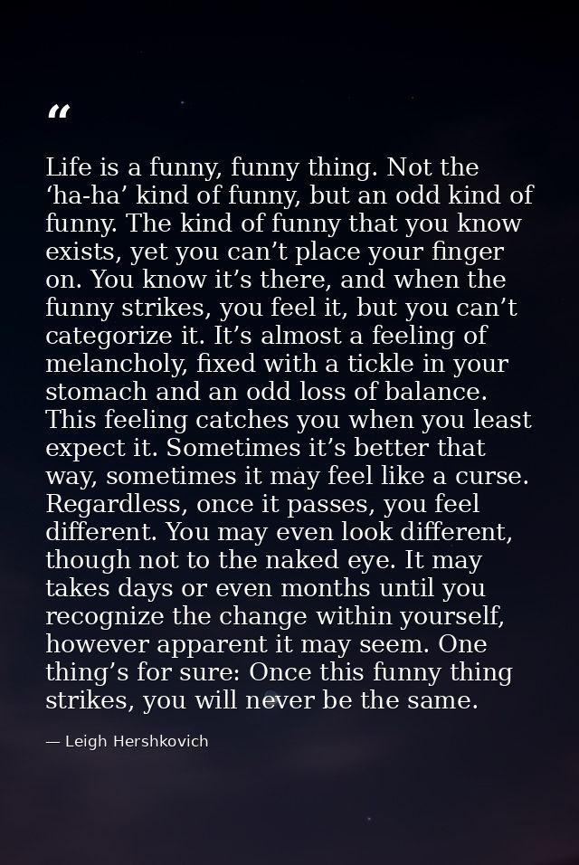 Life is a funny, funny thing. Not the ‘ha-ha’ kind of funny, but an odd kind of funny. The kind of funny that you know e — Leigh Hershkovich