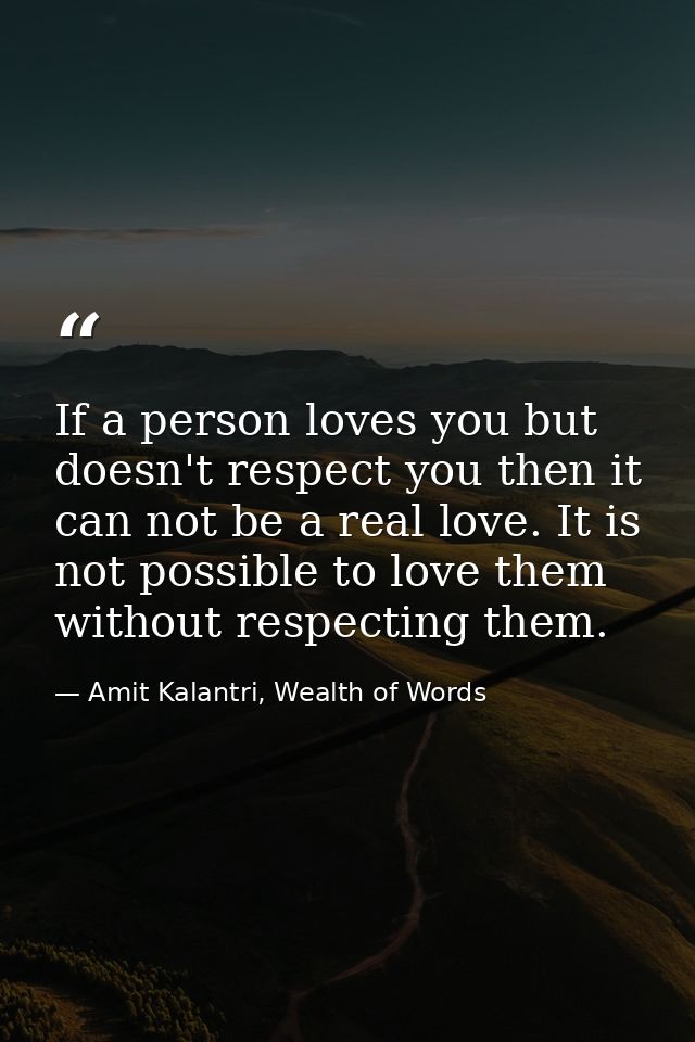 If a person loves you but doesn't respect you then it can not be a real love. It is not possible to love them without re — Amit Kalantri, Wealth of Words