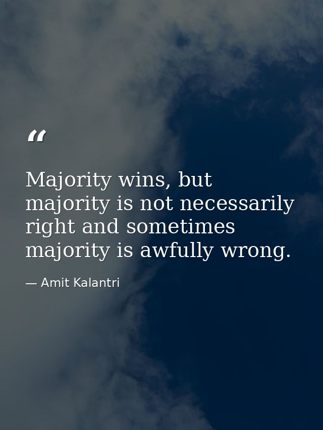 Majority wins, but majority is not necessarily right and sometimes majority is awfully wrong. — Amit Kalantri